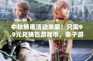 中秋特惠活动来袭！只需9.9元兑换百游戏币，亲子游玩乐翻天