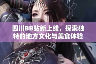 四川BB站新上线，探索独特的地方文化与美食体验
