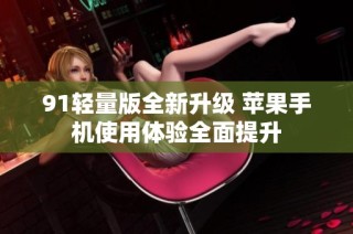 91轻量版全新升级 苹果手机使用体验全面提升