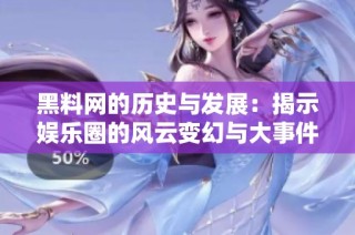 黑料网的历史与发展：揭示娱乐圈的风云变幻与大事件