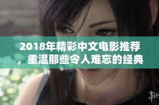 2018年精彩中文电影推荐，重温那些令人难忘的经典之作