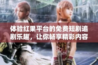 体验红果平台的免费短剧追剧乐趣，让你畅享精彩内容