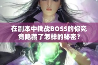 在副本中挑战BOSS的你究竟隐藏了怎样的秘密？