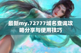 最新my.72777域名查询攻略分享与使用技巧