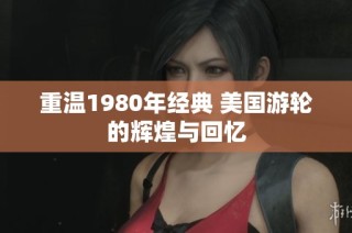 重温1980年经典 美国游轮的辉煌与回忆