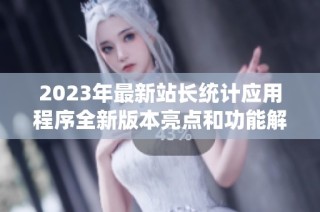 2023年最新站长统计应用程序全新版本亮点和功能解析