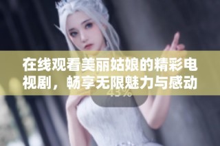在线观看美丽姑娘的精彩电视剧，畅享无限魅力与感动
