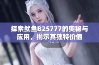 探索鱿鱼B25777的奥秘与应用，揭示其独特价值