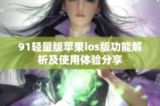 91轻量版苹果ios版功能解析及使用体验分享
