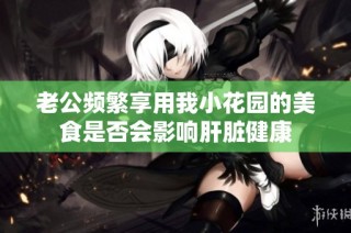 老公频繁享用我小花园的美食是否会影响肝脏健康