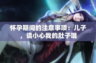 怀孕期间的注意事项：儿子，请小心我的肚子哦