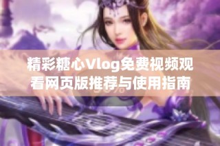 精彩糖心Vlog免费视频观看网页版推荐与使用指南