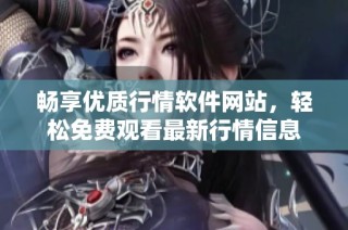 畅享优质行情软件网站，轻松免费观看最新行情信息