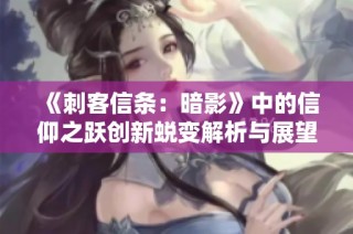 《刺客信条：暗影》中的信仰之跃创新蜕变解析与展望