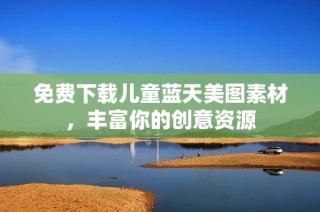 免费下载儿童蓝天美图素材，丰富你的创意资源