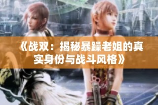《战双：揭秘暴躁老姐的真实身份与战斗风格》