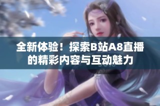 全新体验！探索B站A8直播的精彩内容与互动魅力