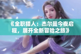 《全职猎人：杰尔曼今夜启程，展开全新冒险之旅》