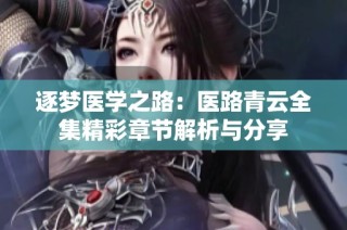 逐梦医学之路：医路青云全集精彩章节解析与分享