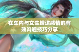 在车内与女生增进感情的有效沟通技巧分享