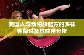 美国人与动物胶配方的多样性探讨及其应用分析