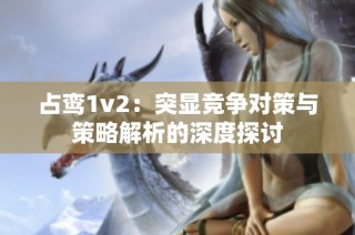 占鸾1v2：突显竞争对策与策略解析的深度探讨