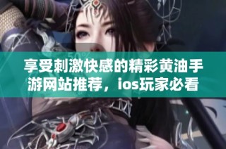 享受刺激快感的精彩黄油手游网站推荐，ios玩家必看