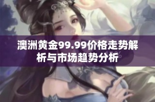 澳洲黄金99.99价格走势解析与市场趋势分析