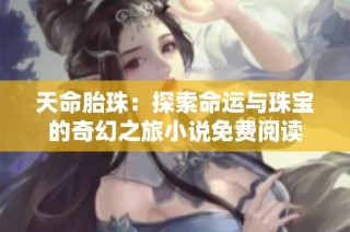 天命胎珠：探索命运与珠宝的奇幻之旅小说免费阅读