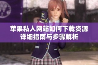 苹果私人网站如何下载资源详细指南与步骤解析