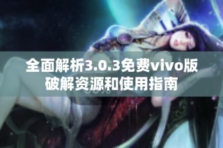 全面解析3.0.3免费vivo版破解资源和使用指南