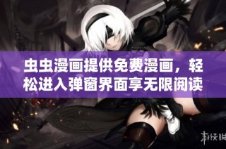 虫虫漫画提供免费漫画，轻松进入弹窗界面享无限阅读乐趣