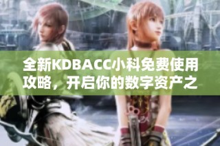 全新KDBACC小科免费使用攻略，开启你的数字资产之旅