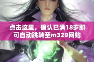 点击这里，确认已满18岁即可自动跳转至m329网站