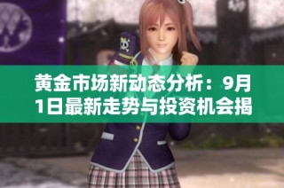 黄金市场新动态分析：9月1日最新走势与投资机会揭秘