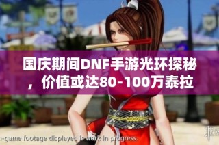国庆期间DNF手游光环探秘，价值或达80-100万泰拉