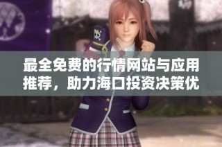 最全免费的行情网站与应用推荐，助力海口投资决策优化