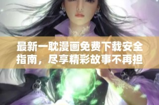 最新一耽漫画免费下载安全指南，尽享精彩故事不再担心