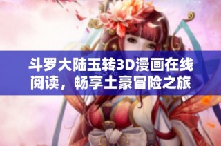 斗罗大陆玉转3D漫画在线阅读，畅享土豪冒险之旅