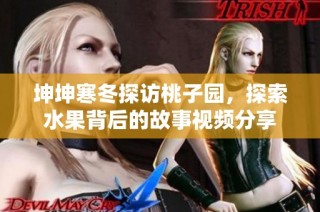 坤坤寒冬探访桃子园，探索水果背后的故事视频分享
