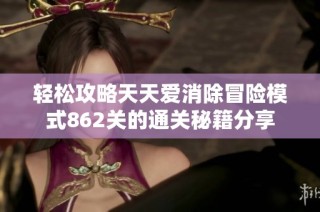 轻松攻略天天爱消除冒险模式862关的通关秘籍分享