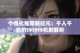 个性化推荐新纪元：千人千色的t9t9t9机制解析