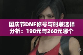 国庆节DNF称号与时装选择分析：198元与268元哪个更划算？