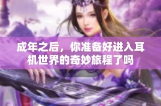 成年之后，你准备好进入耳机世界的奇妙旅程了吗