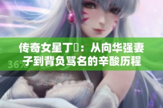 传奇女星丁珮：从向华强妻子到背负骂名的辛酸历程