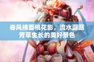 春风拂面桃花影，流水潺潺芳草生长的美好景色