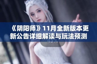 《阴阳师》11月全新版本更新公告详细解读与玩法预测