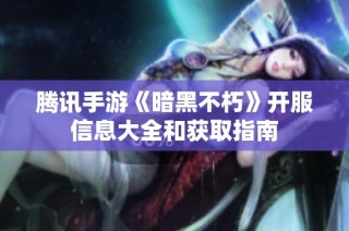 腾讯手游《暗黑不朽》开服信息大全和获取指南