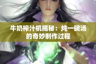 牛奶榨汁机揭秘：炖一碗汤的奇妙制作过程