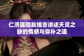 仁济医院翁维吉讲述天灵之缺的情感与弥补之道